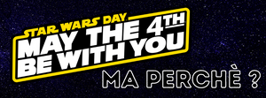 Star Wars Day - 4 Maggio, si festeggia, ma perchè ?